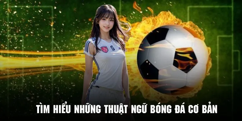 Tìm hiểu những thuật ngữ trong bóng đá cơ bản nhất